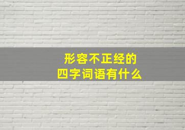 形容不正经的四字词语有什么