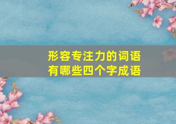 形容专注力的词语有哪些四个字成语