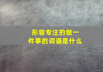 形容专注的做一件事的词语是什么