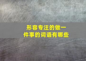 形容专注的做一件事的词语有哪些