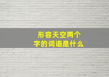 形容天空两个字的词语是什么