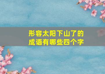 形容太阳下山了的成语有哪些四个字