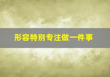 形容特别专注做一件事