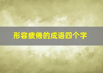 形容疲倦的成语四个字