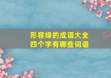 形容绿的成语大全四个字有哪些词语