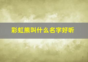 彩虹熊叫什么名字好听