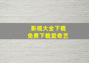 影视大全下载免费下载爱奇艺