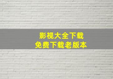 影视大全下载免费下载老版本