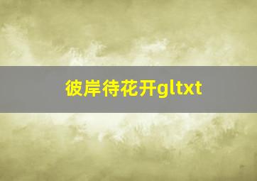 彼岸待花开gltxt