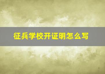 征兵学校开证明怎么写