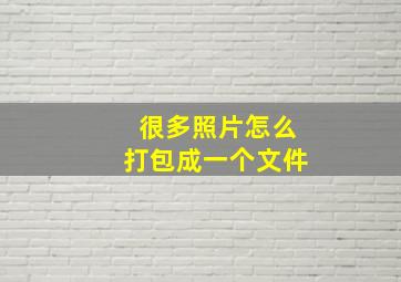 很多照片怎么打包成一个文件