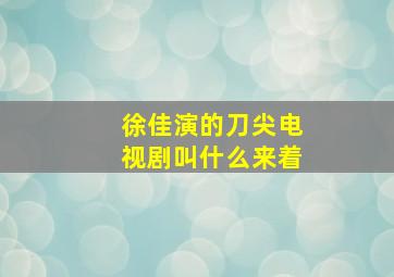 徐佳演的刀尖电视剧叫什么来着