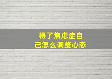 得了焦虑症自己怎么调整心态