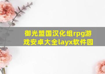 御光盟国汉化组rpg游戏安卓大全layx软件园