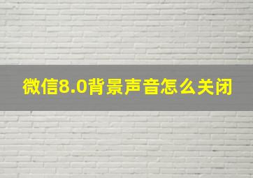 微信8.0背景声音怎么关闭