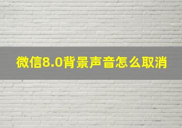 微信8.0背景声音怎么取消