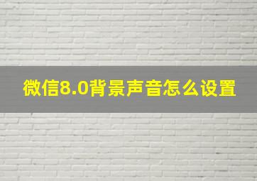 微信8.0背景声音怎么设置