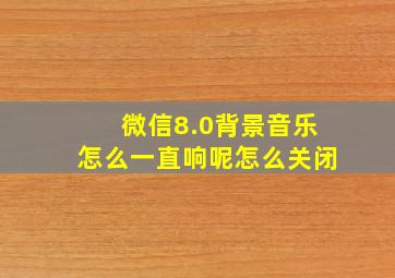 微信8.0背景音乐怎么一直响呢怎么关闭