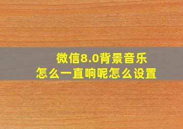 微信8.0背景音乐怎么一直响呢怎么设置