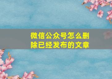 微信公众号怎么删除已经发布的文章