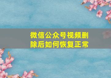 微信公众号视频删除后如何恢复正常