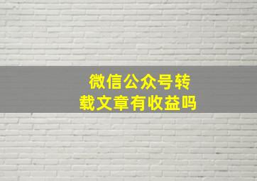 微信公众号转载文章有收益吗