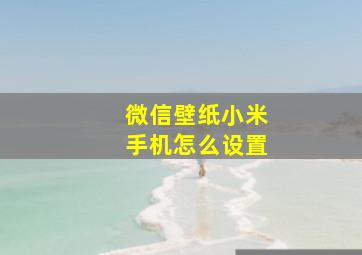 微信壁纸小米手机怎么设置