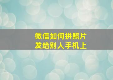 微信如何拼照片发给别人手机上