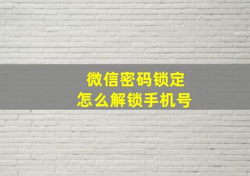 微信密码锁定怎么解锁手机号