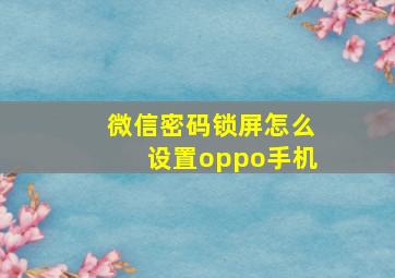 微信密码锁屏怎么设置oppo手机