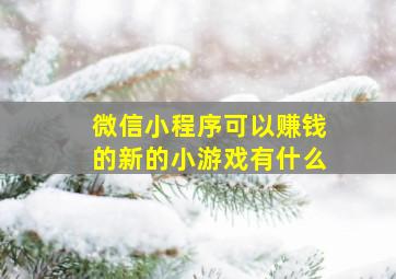 微信小程序可以赚钱的新的小游戏有什么