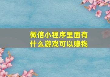 微信小程序里面有什么游戏可以赚钱