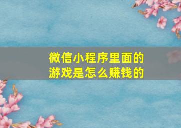 微信小程序里面的游戏是怎么赚钱的