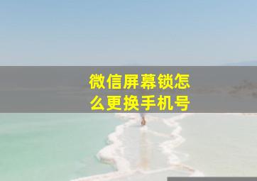 微信屏幕锁怎么更换手机号