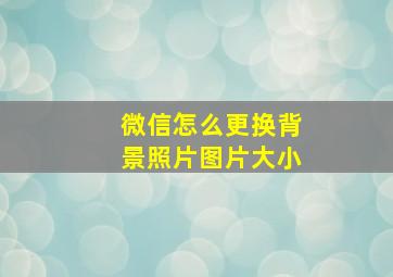 微信怎么更换背景照片图片大小