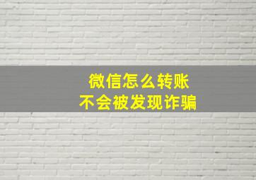 微信怎么转账不会被发现诈骗