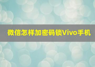 微信怎样加密码锁Vivo手机