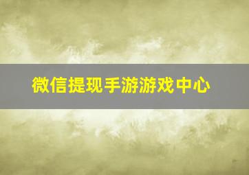 微信提现手游游戏中心