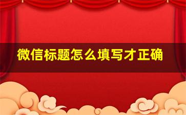 微信标题怎么填写才正确