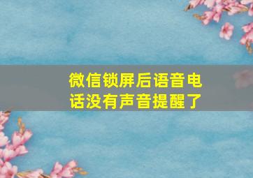 微信锁屏后语音电话没有声音提醒了