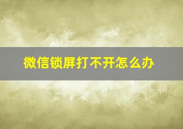 微信锁屏打不开怎么办