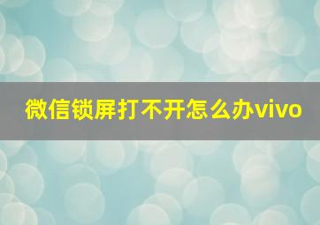 微信锁屏打不开怎么办vivo