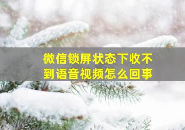 微信锁屏状态下收不到语音视频怎么回事