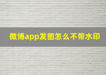 微博app发图怎么不带水印