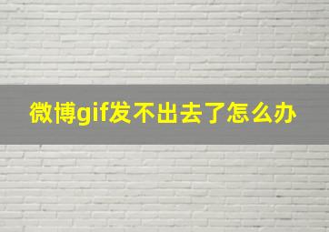 微博gif发不出去了怎么办