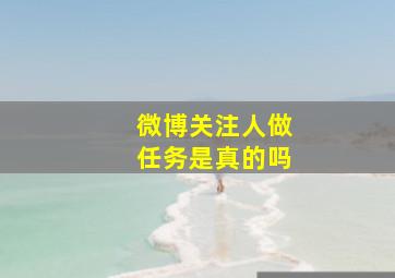 微博关注人做任务是真的吗