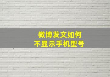 微博发文如何不显示手机型号