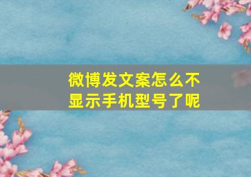 微博发文案怎么不显示手机型号了呢