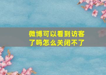 微博可以看到访客了吗怎么关闭不了