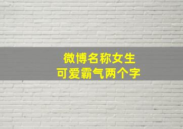 微博名称女生可爱霸气两个字